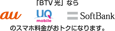 「BTV光」ならau、UQ mobile、SoftBankのスマホ料金がおトクになります。